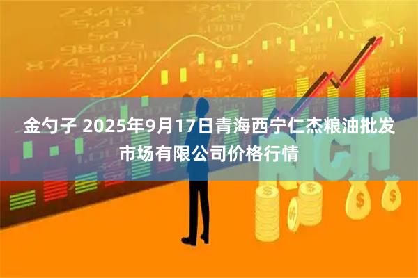 金勺子 2025年9月17日青海西宁仁杰粮油批发市场有限公司价格行情