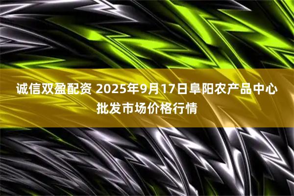 诚信双盈配资 2025年9月17日阜阳农产品中心批发市场价格行情