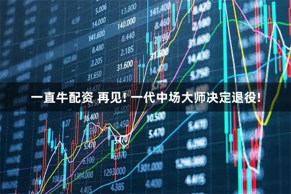 一直牛配资 再见! 一代中场大师决定退役!