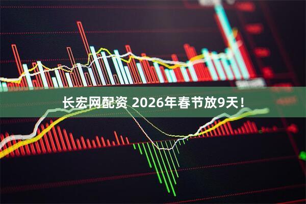 长宏网配资 2026年春节放9天！