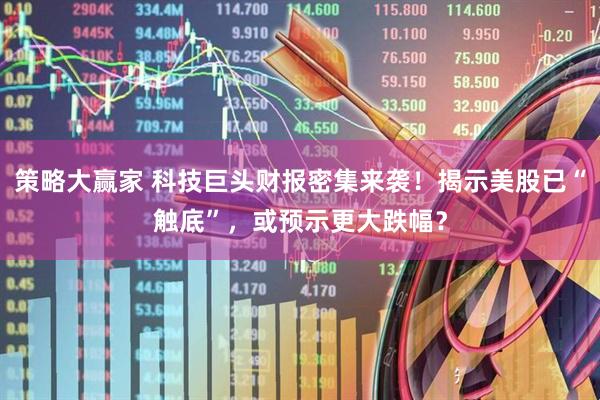 策略大赢家 科技巨头财报密集来袭！揭示美股已“触底”，或预示更大跌幅？