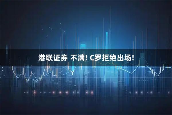 港联证券 不满! C罗拒绝出场!