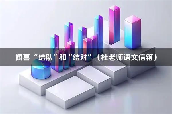 闻喜 “结队”和“结对”（杜老师语文信箱）