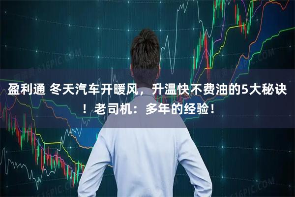 盈利通 冬天汽车开暖风，升温快不费油的5大秘诀！老司机：多年的经验！