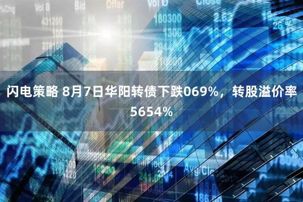 闪电策略 8月7日华阳转债下跌069%，转股溢价率5654%